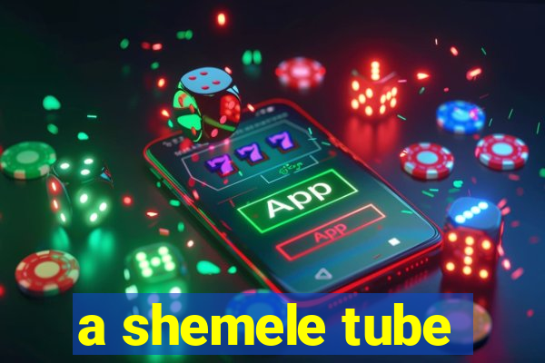 a shemele tube